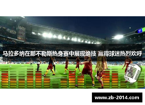 马拉多纳在那不勒斯热身赛中展现绝技 赢得球迷热烈欢呼