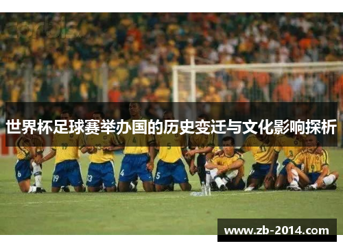 世界杯足球赛举办国的历史变迁与文化影响探析