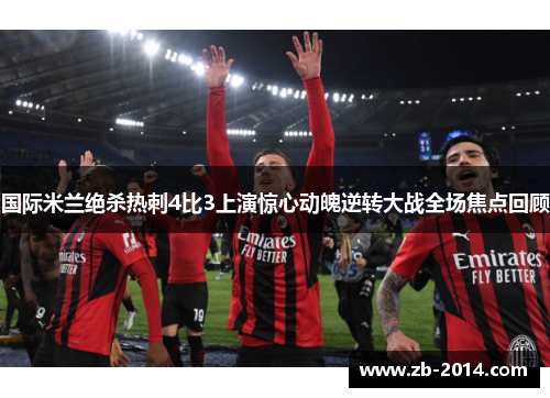 国际米兰绝杀热刺4比3上演惊心动魄逆转大战全场焦点回顾