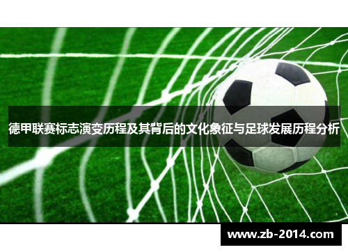 德甲联赛标志演变历程及其背后的文化象征与足球发展历程分析