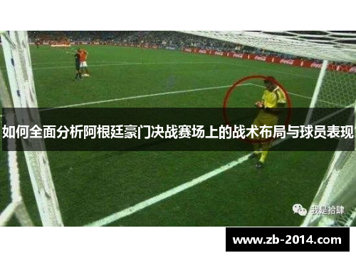 如何全面分析阿根廷豪门决战赛场上的战术布局与球员表现