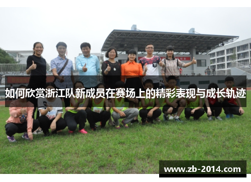 如何欣赏浙江队新成员在赛场上的精彩表现与成长轨迹