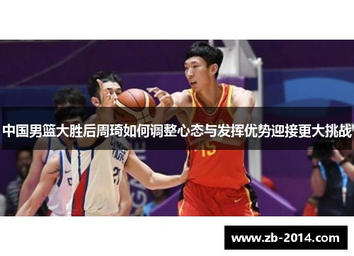中国男篮大胜后周琦如何调整心态与发挥优势迎接更大挑战