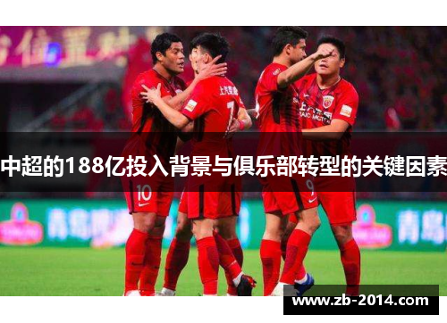 中超的188亿投入背景与俱乐部转型的关键因素