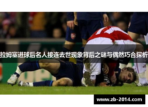 拉姆塞进球后名人接连去世现象背后之谜与偶然巧合探析
