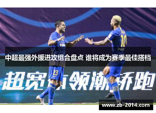 中超最强外援进攻组合盘点 谁将成为赛季最佳搭档