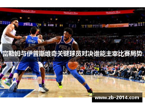 富勒姆与伊普斯维奇关键球员对决谁能主宰比赛局势