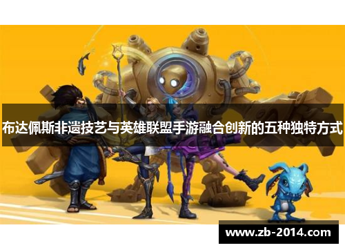 布达佩斯非遗技艺与英雄联盟手游融合创新的五种独特方式