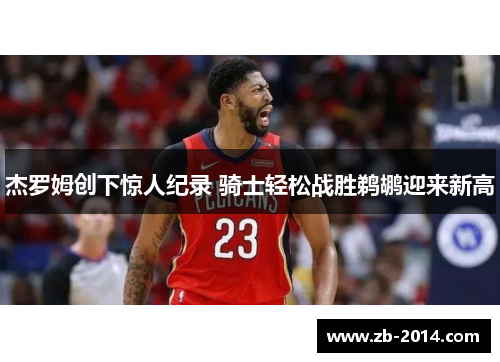 杰罗姆创下惊人纪录 骑士轻松战胜鹈鹕迎来新高