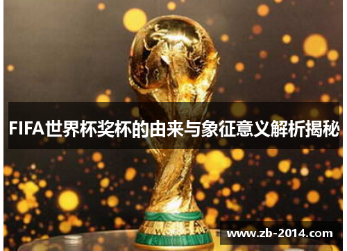 FIFA世界杯奖杯的由来与象征意义解析揭秘