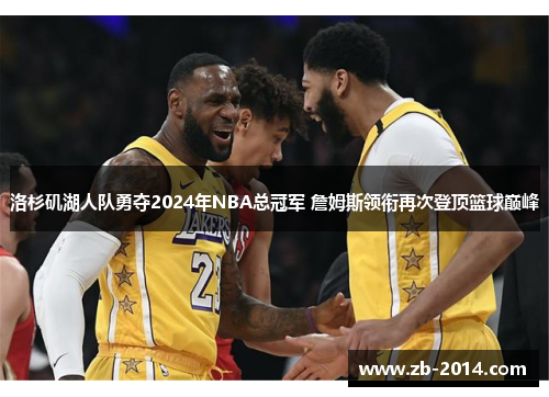 洛杉矶湖人队勇夺2024年NBA总冠军 詹姆斯领衔再次登顶篮球巅峰
