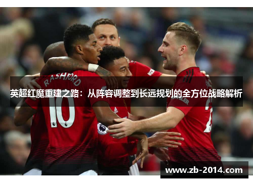英超红魔重建之路：从阵容调整到长远规划的全方位战略解析