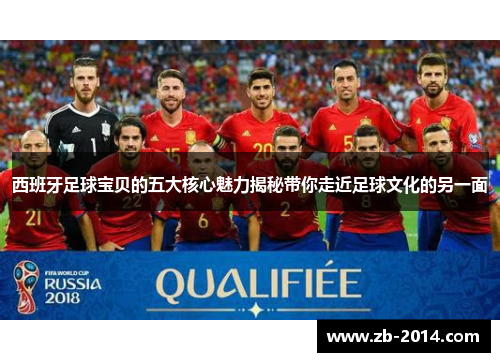 西班牙足球宝贝的五大核心魅力揭秘带你走近足球文化的另一面