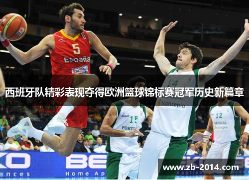 西班牙队精彩表现夺得欧洲篮球锦标赛冠军历史新篇章 西班牙队精彩表现夺得欧洲篮球锦标赛冠军历史新篇章
