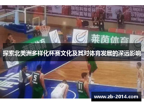 探索北美洲多样化杯赛文化及其对体育发展的深远影响