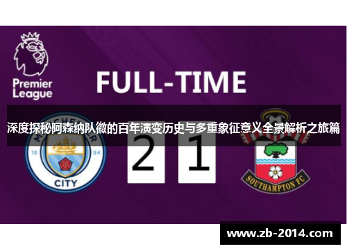 深度探秘阿森纳队徽的百年演变历史与多重象征意义全景解析之旅篇