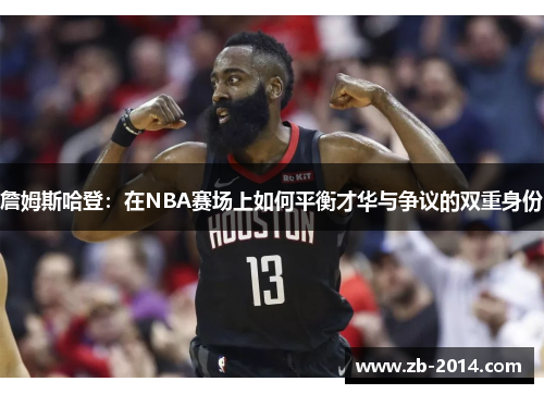 詹姆斯哈登：在NBA赛场上如何平衡才华与争议的双重身份