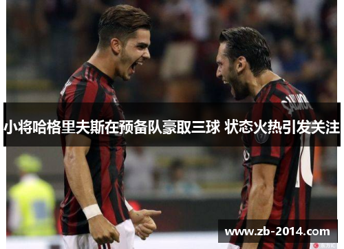 小将哈格里夫斯在预备队豪取三球 状态火热引发关注