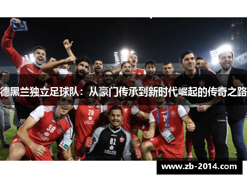 德黑兰独立足球队：从豪门传承到新时代崛起的传奇之路