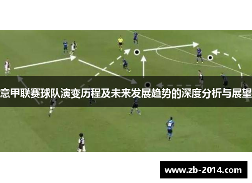 意甲联赛球队演变历程及未来发展趋势的深度分析与展望 意甲联赛球队演变历程及未来发展趋势的深度分析与展望
