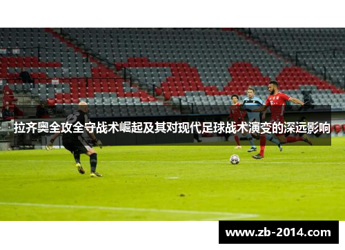 拉齐奥全攻全守战术崛起及其对现代足球战术演变的深远影响