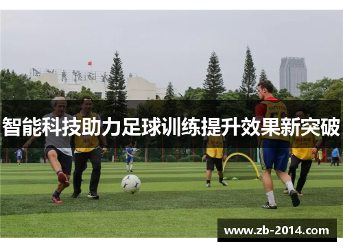 智能科技助力足球训练提升效果新突破