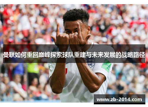 曼联如何重回巅峰探索球队重建与未来发展的战略路径