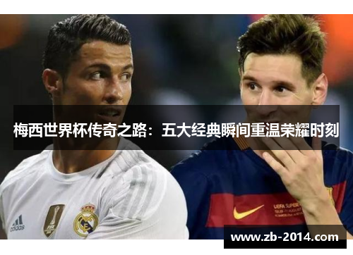 梅西世界杯传奇之路：五大经典瞬间重温荣耀时刻